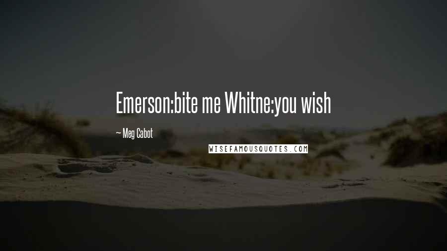 Meg Cabot Quotes: Emerson:bite me Whitne:you wish