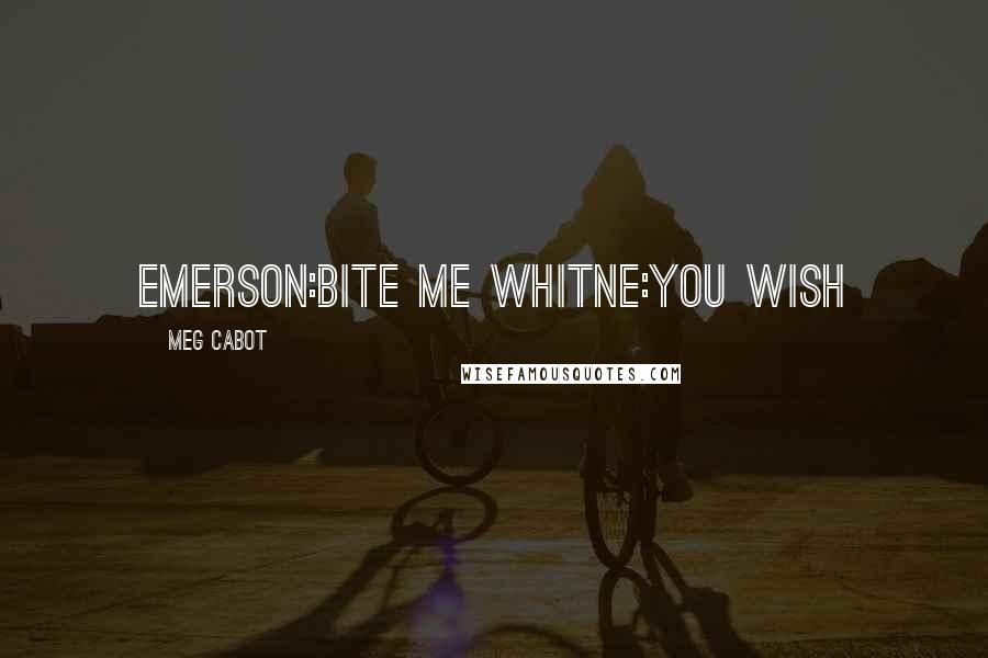 Meg Cabot Quotes: Emerson:bite me Whitne:you wish