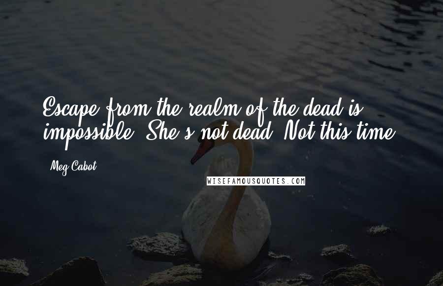 Meg Cabot Quotes: Escape from the realm of the dead is impossible. She's not dead. Not this time.