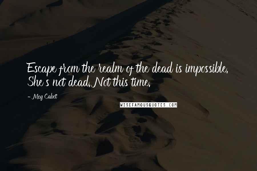 Meg Cabot Quotes: Escape from the realm of the dead is impossible. She's not dead. Not this time.