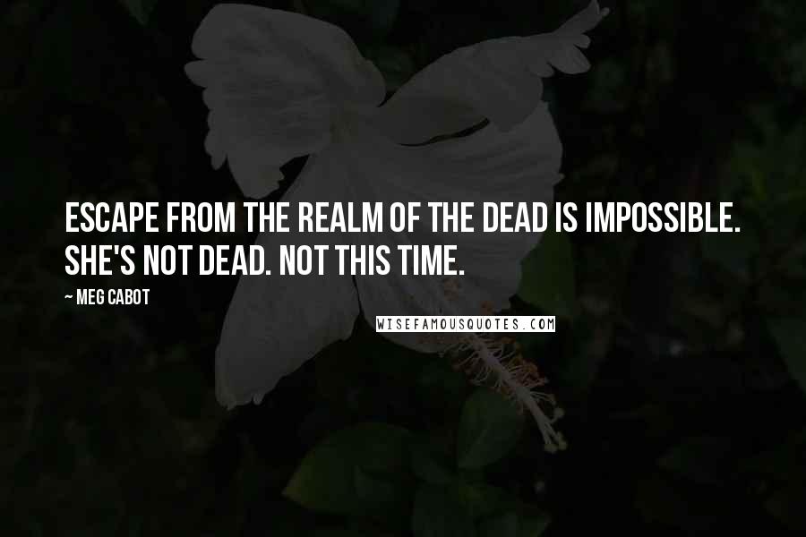 Meg Cabot Quotes: Escape from the realm of the dead is impossible. She's not dead. Not this time.