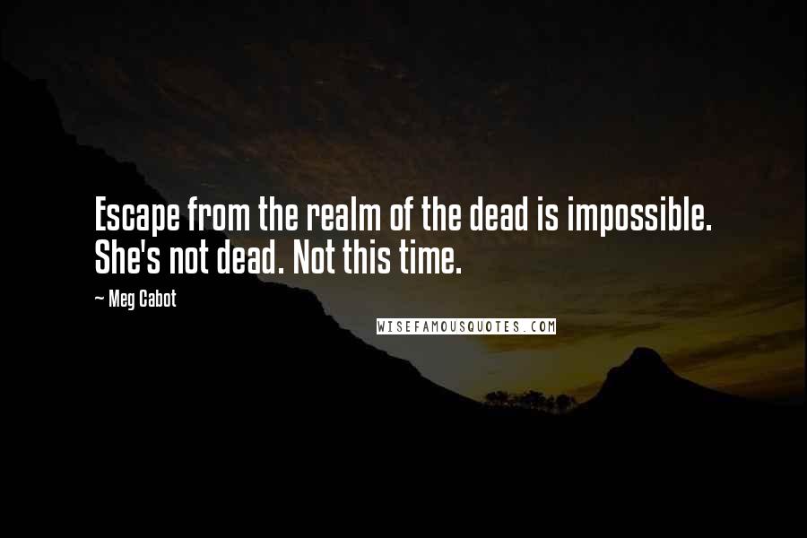 Meg Cabot Quotes: Escape from the realm of the dead is impossible. She's not dead. Not this time.