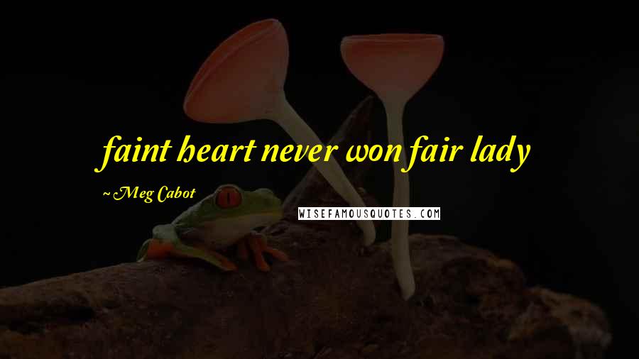 Meg Cabot Quotes: faint heart never won fair lady