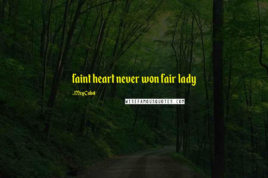 Meg Cabot Quotes: faint heart never won fair lady