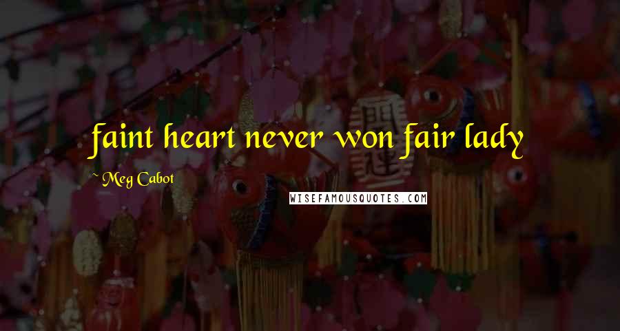 Meg Cabot Quotes: faint heart never won fair lady