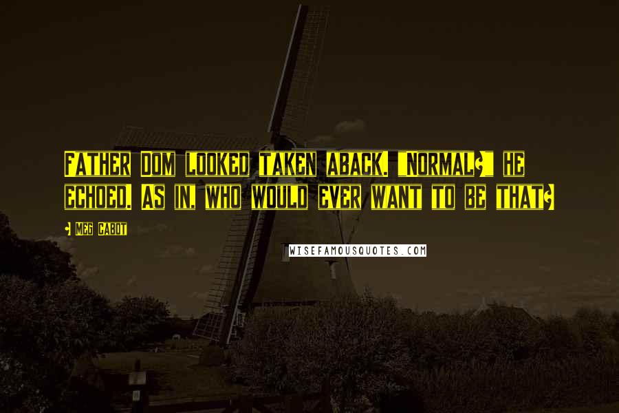 Meg Cabot Quotes: Father Dom looked taken aback. "Normal?" he echoed. As in, who would ever want to be that?