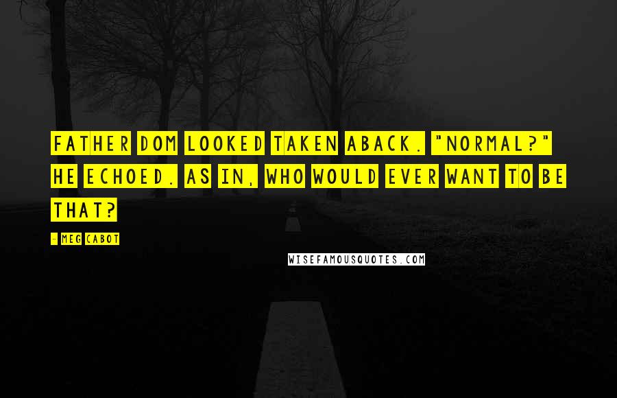 Meg Cabot Quotes: Father Dom looked taken aback. "Normal?" he echoed. As in, who would ever want to be that?