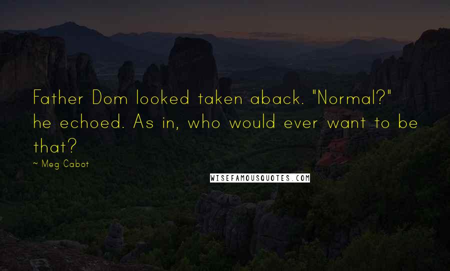 Meg Cabot Quotes: Father Dom looked taken aback. "Normal?" he echoed. As in, who would ever want to be that?