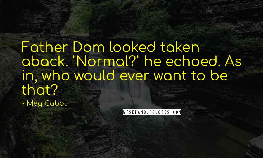 Meg Cabot Quotes: Father Dom looked taken aback. "Normal?" he echoed. As in, who would ever want to be that?