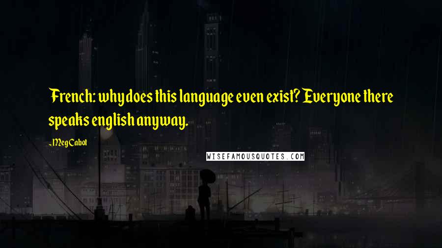 Meg Cabot Quotes: French: why does this language even exist? Everyone there speaks english anyway.