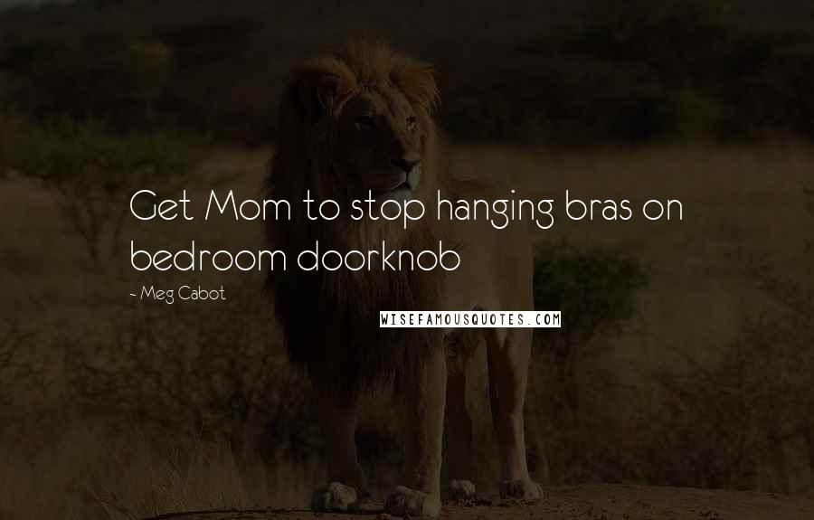 Meg Cabot Quotes: Get Mom to stop hanging bras on bedroom doorknob