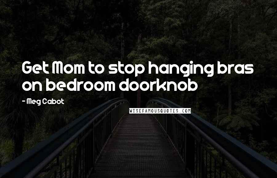 Meg Cabot Quotes: Get Mom to stop hanging bras on bedroom doorknob