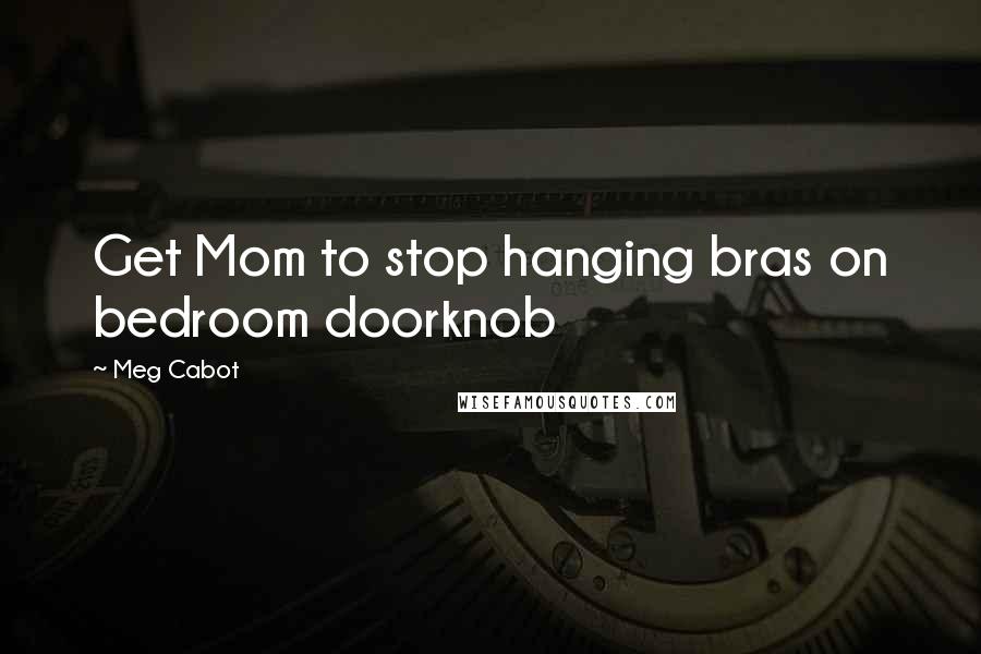 Meg Cabot Quotes: Get Mom to stop hanging bras on bedroom doorknob