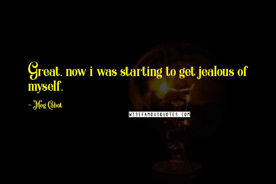 Meg Cabot Quotes: Great. now i was starting to get jealous of myself.