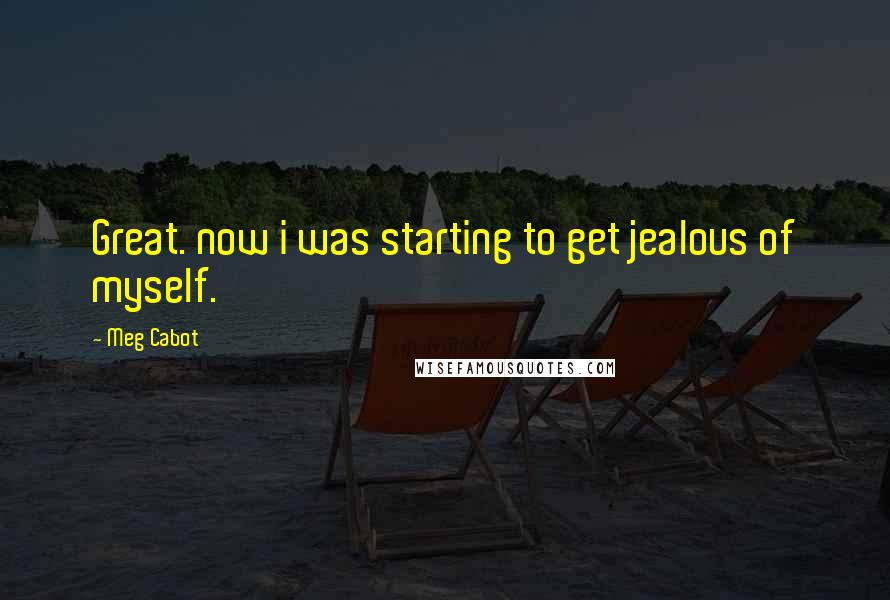 Meg Cabot Quotes: Great. now i was starting to get jealous of myself.