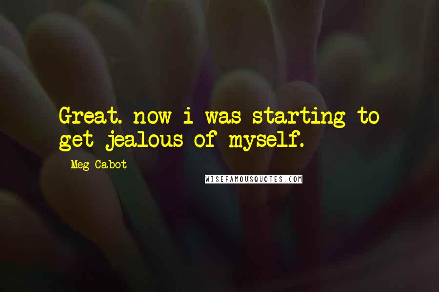 Meg Cabot Quotes: Great. now i was starting to get jealous of myself.