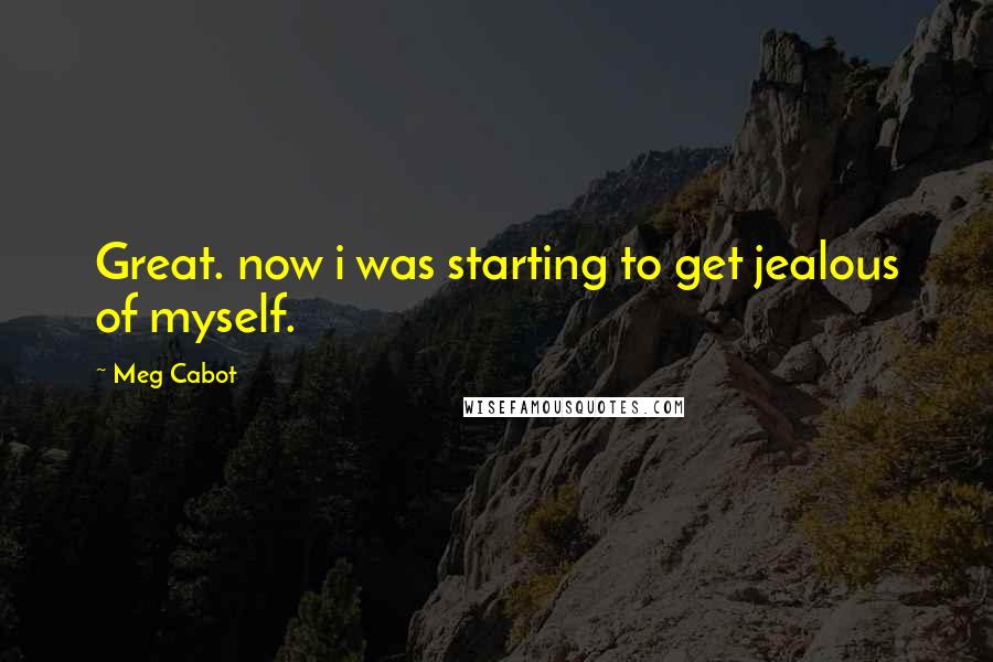 Meg Cabot Quotes: Great. now i was starting to get jealous of myself.