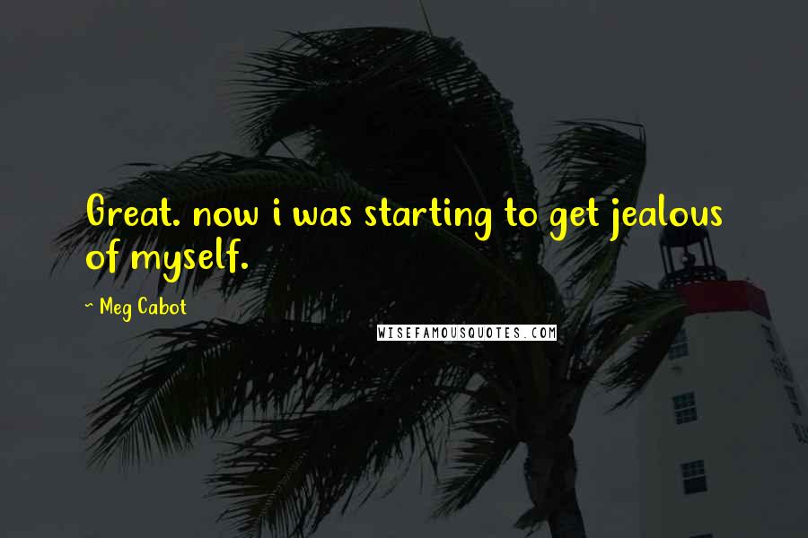 Meg Cabot Quotes: Great. now i was starting to get jealous of myself.