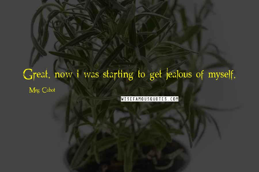 Meg Cabot Quotes: Great. now i was starting to get jealous of myself.