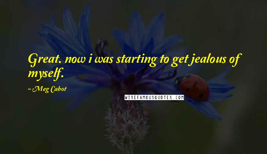 Meg Cabot Quotes: Great. now i was starting to get jealous of myself.