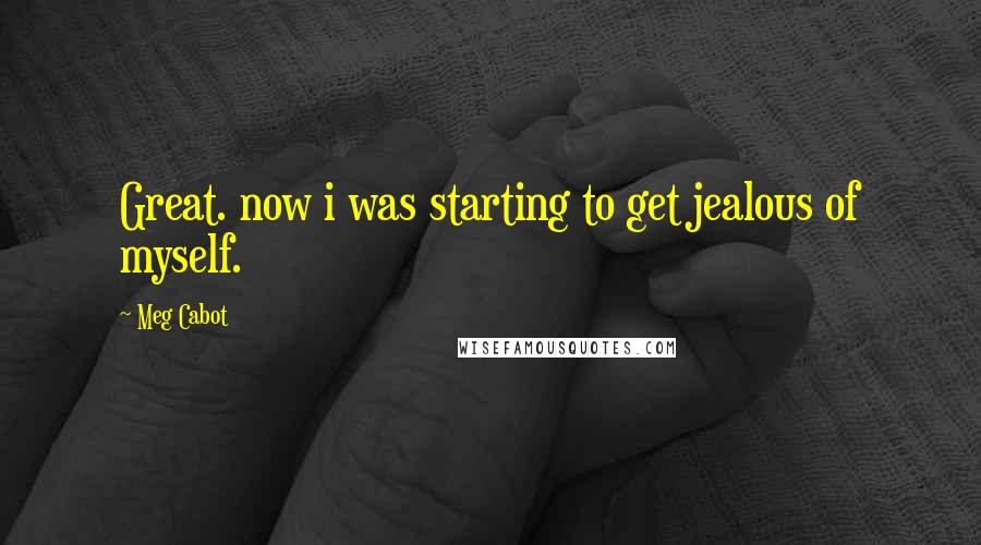 Meg Cabot Quotes: Great. now i was starting to get jealous of myself.