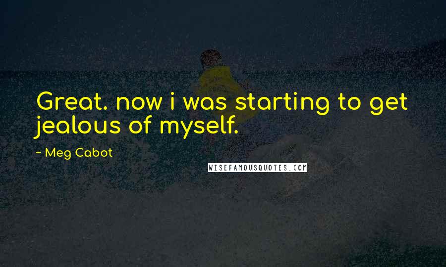 Meg Cabot Quotes: Great. now i was starting to get jealous of myself.