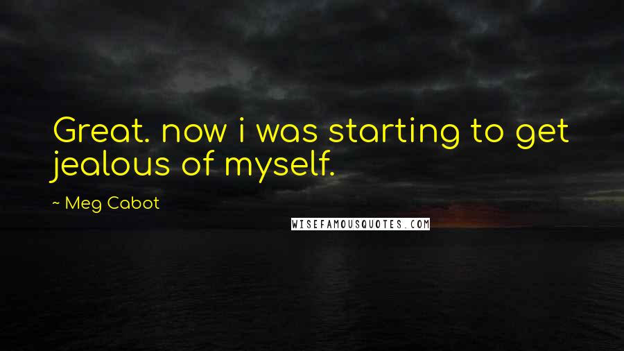 Meg Cabot Quotes: Great. now i was starting to get jealous of myself.
