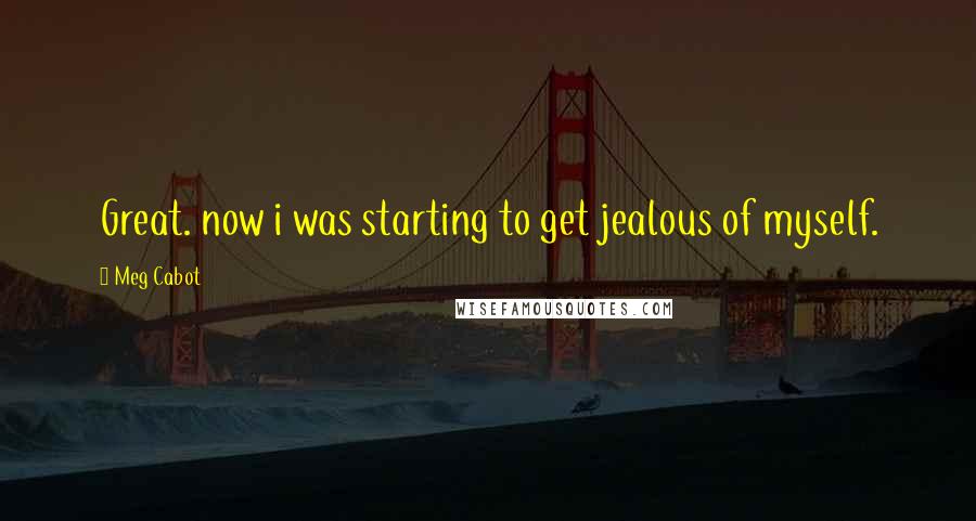 Meg Cabot Quotes: Great. now i was starting to get jealous of myself.