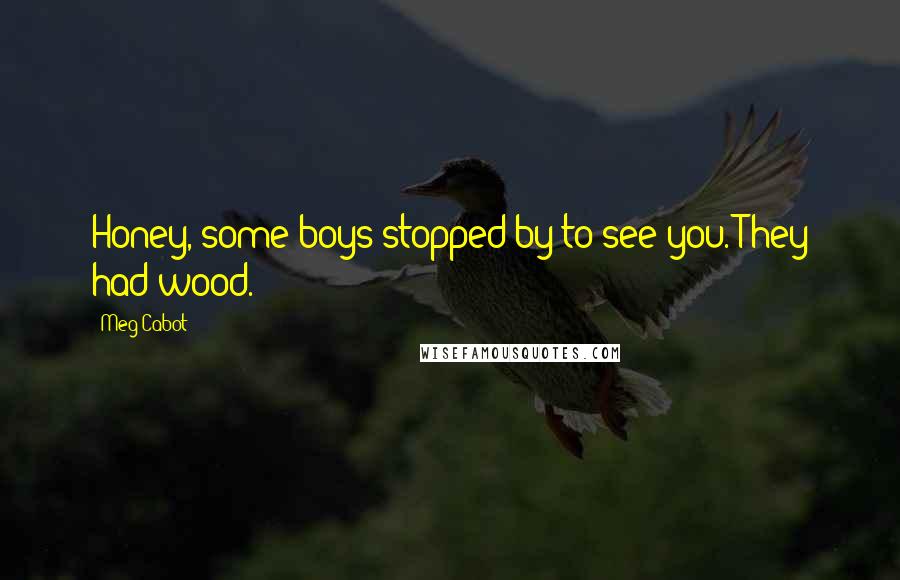 Meg Cabot Quotes: Honey, some boys stopped by to see you. They had wood.