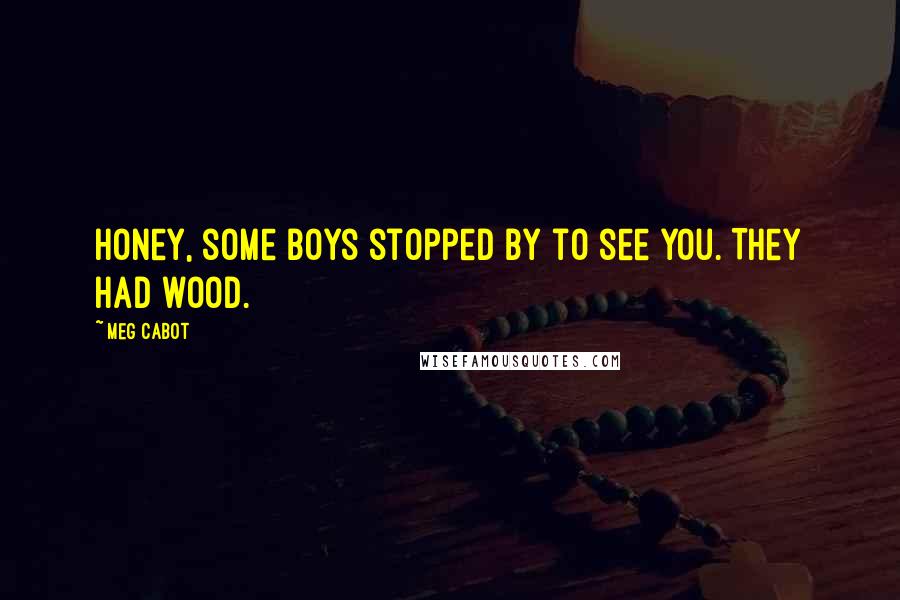 Meg Cabot Quotes: Honey, some boys stopped by to see you. They had wood.