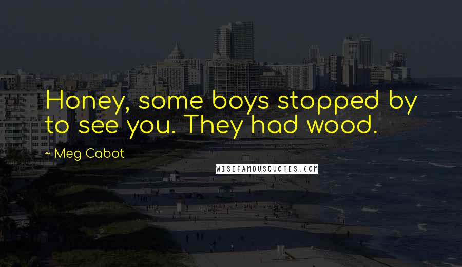 Meg Cabot Quotes: Honey, some boys stopped by to see you. They had wood.