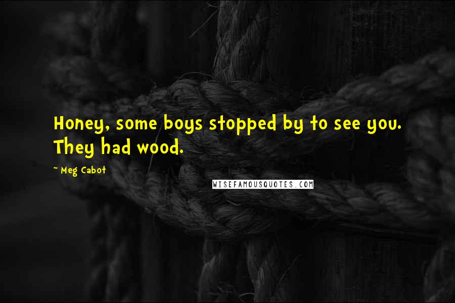 Meg Cabot Quotes: Honey, some boys stopped by to see you. They had wood.