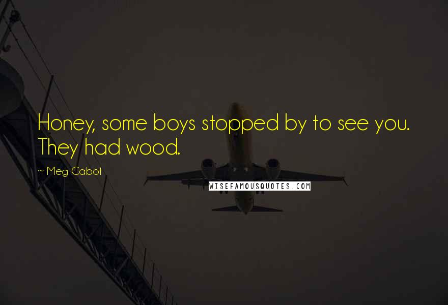 Meg Cabot Quotes: Honey, some boys stopped by to see you. They had wood.