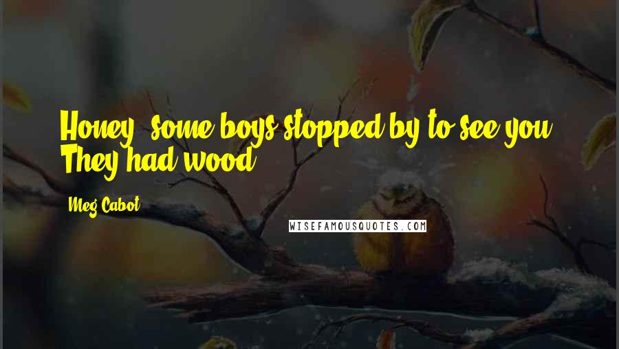 Meg Cabot Quotes: Honey, some boys stopped by to see you. They had wood.