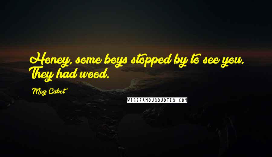 Meg Cabot Quotes: Honey, some boys stopped by to see you. They had wood.