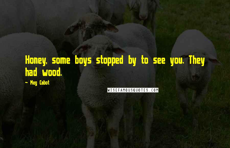 Meg Cabot Quotes: Honey, some boys stopped by to see you. They had wood.