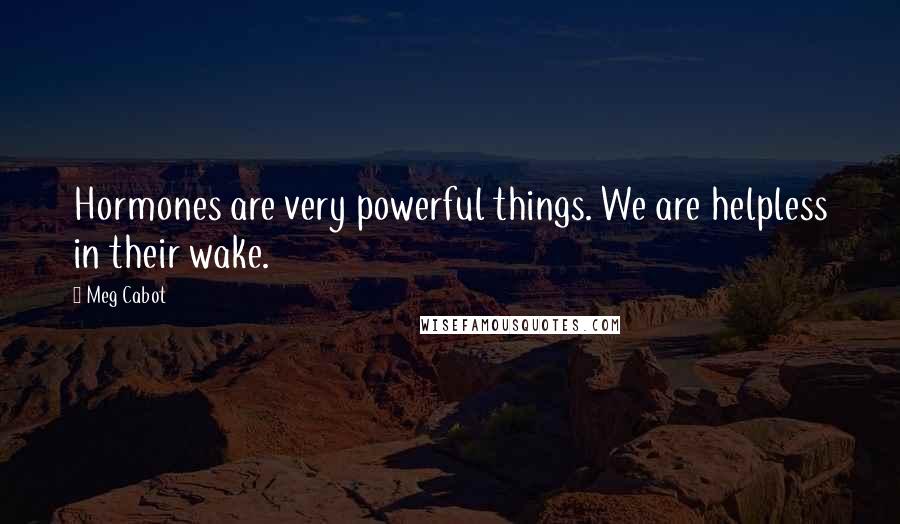 Meg Cabot Quotes: Hormones are very powerful things. We are helpless in their wake.