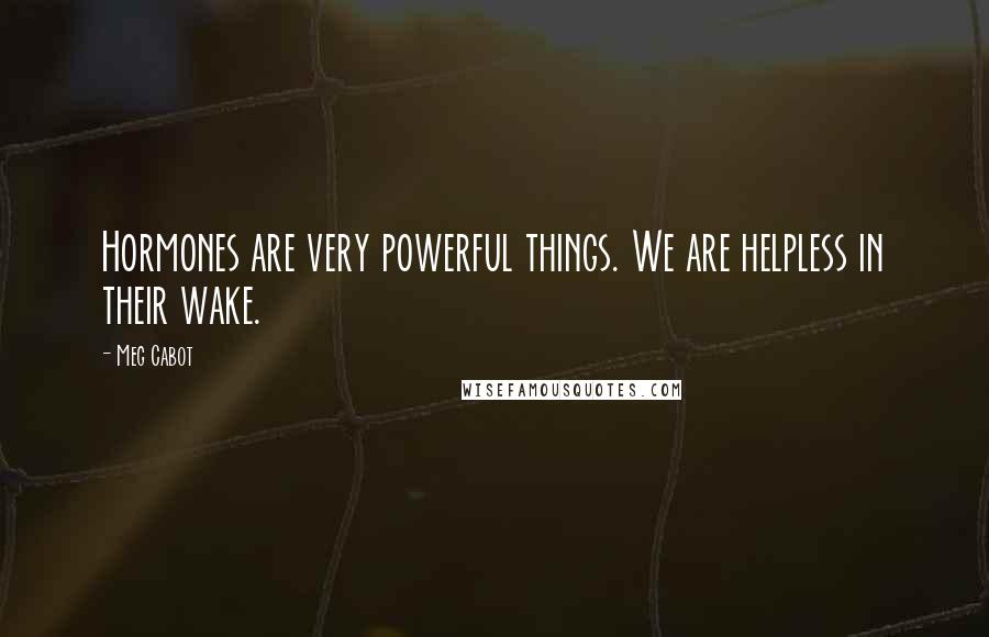 Meg Cabot Quotes: Hormones are very powerful things. We are helpless in their wake.