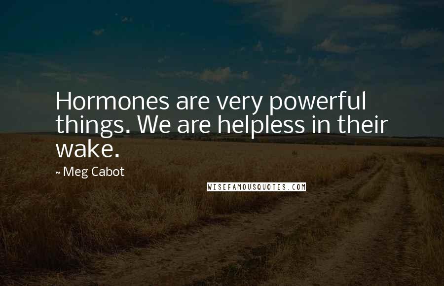 Meg Cabot Quotes: Hormones are very powerful things. We are helpless in their wake.