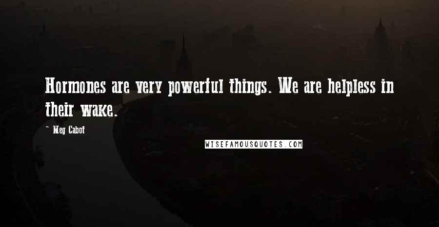 Meg Cabot Quotes: Hormones are very powerful things. We are helpless in their wake.