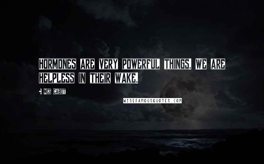 Meg Cabot Quotes: Hormones are very powerful things. We are helpless in their wake.