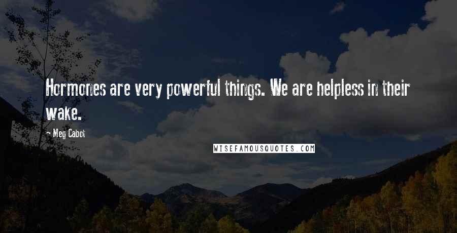 Meg Cabot Quotes: Hormones are very powerful things. We are helpless in their wake.