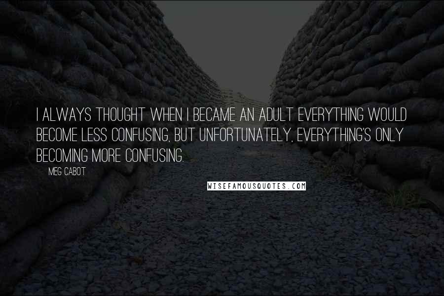 Meg Cabot Quotes: I always thought when I became an adult everything would become less confusing, but unfortunately, everything's only becoming more confusing.