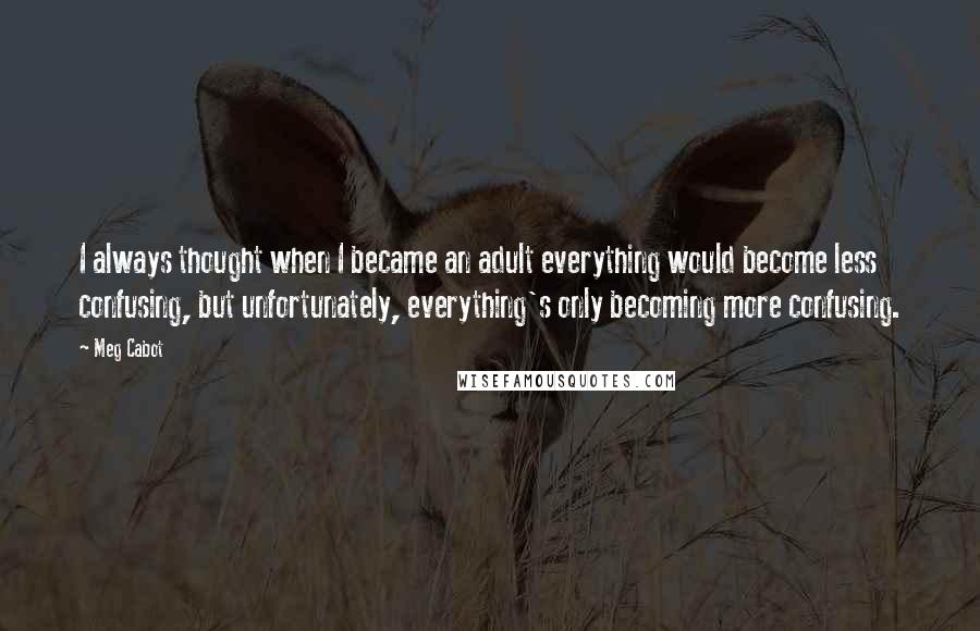 Meg Cabot Quotes: I always thought when I became an adult everything would become less confusing, but unfortunately, everything's only becoming more confusing.