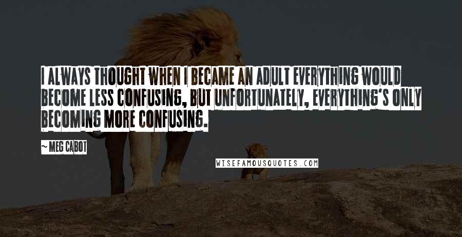 Meg Cabot Quotes: I always thought when I became an adult everything would become less confusing, but unfortunately, everything's only becoming more confusing.