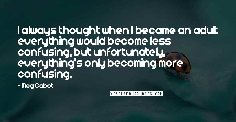 Meg Cabot Quotes: I always thought when I became an adult everything would become less confusing, but unfortunately, everything's only becoming more confusing.