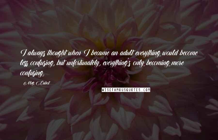 Meg Cabot Quotes: I always thought when I became an adult everything would become less confusing, but unfortunately, everything's only becoming more confusing.