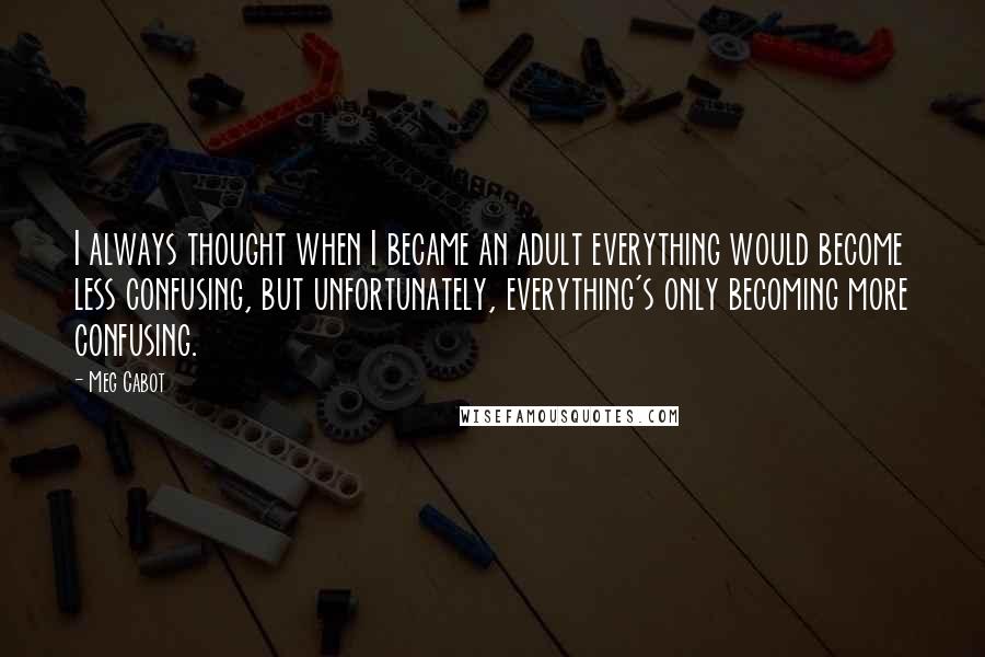 Meg Cabot Quotes: I always thought when I became an adult everything would become less confusing, but unfortunately, everything's only becoming more confusing.