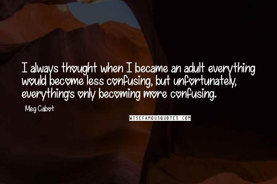 Meg Cabot Quotes: I always thought when I became an adult everything would become less confusing, but unfortunately, everything's only becoming more confusing.