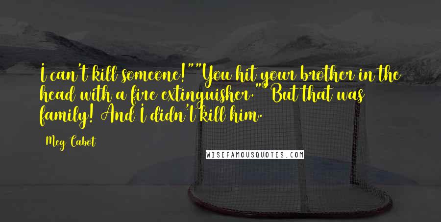 Meg Cabot Quotes: I can't kill someone!""You hit your brother in the head with a fire extinguisher.""But that was family! And I didn't kill him.